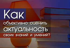 Как объективно оценить актуальность своих знаний и умений